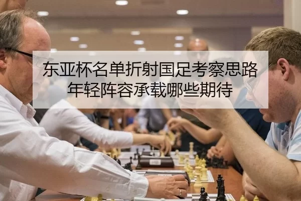 东亚杯名单折射国足考察思路 年轻阵容承载哪些期待